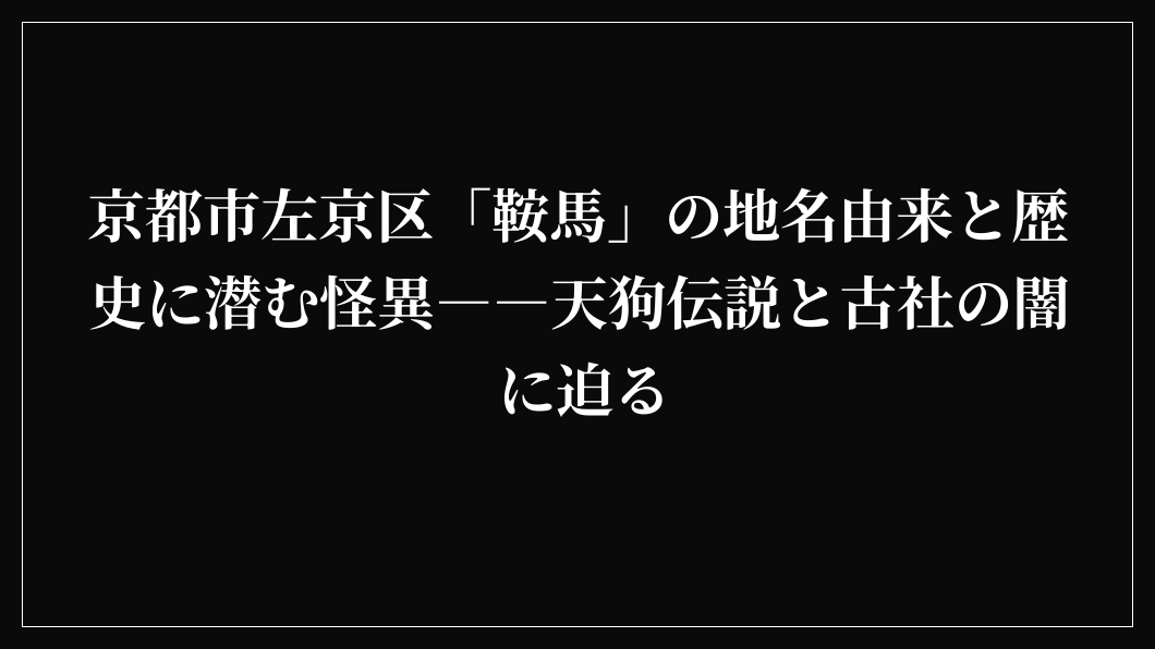 京都市左京区「鞍馬」の地名由来と歴史に潜む怪異――天狗伝説と古社の闇に迫る