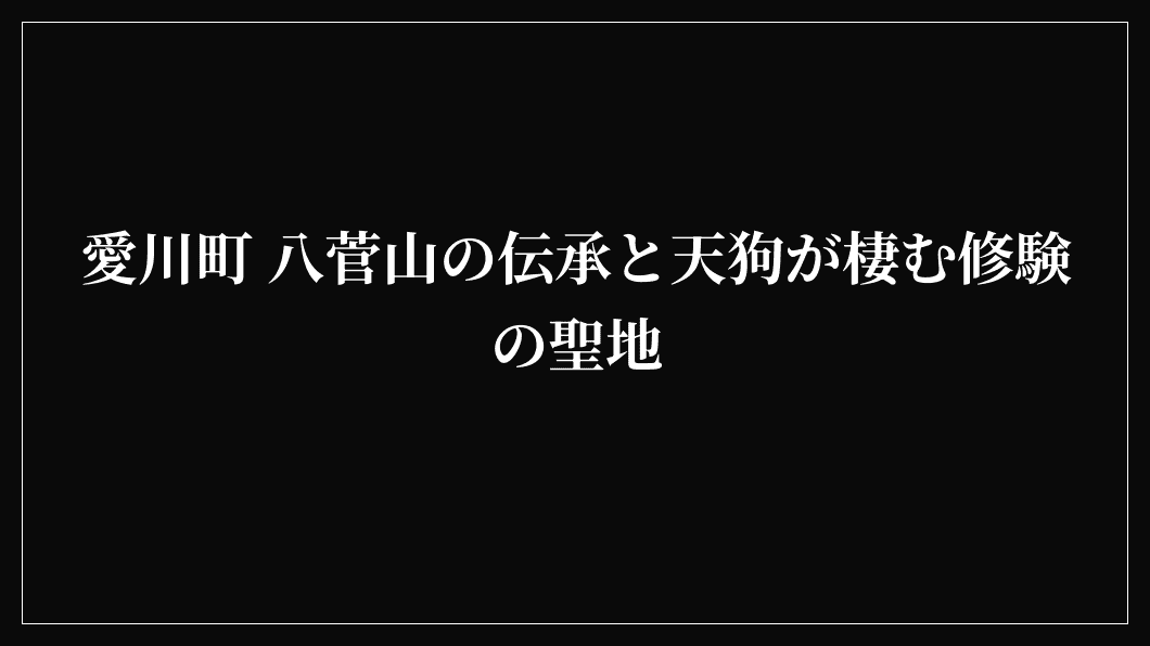 愛川町 八菅山の伝承と天狗が棲む修験の聖地