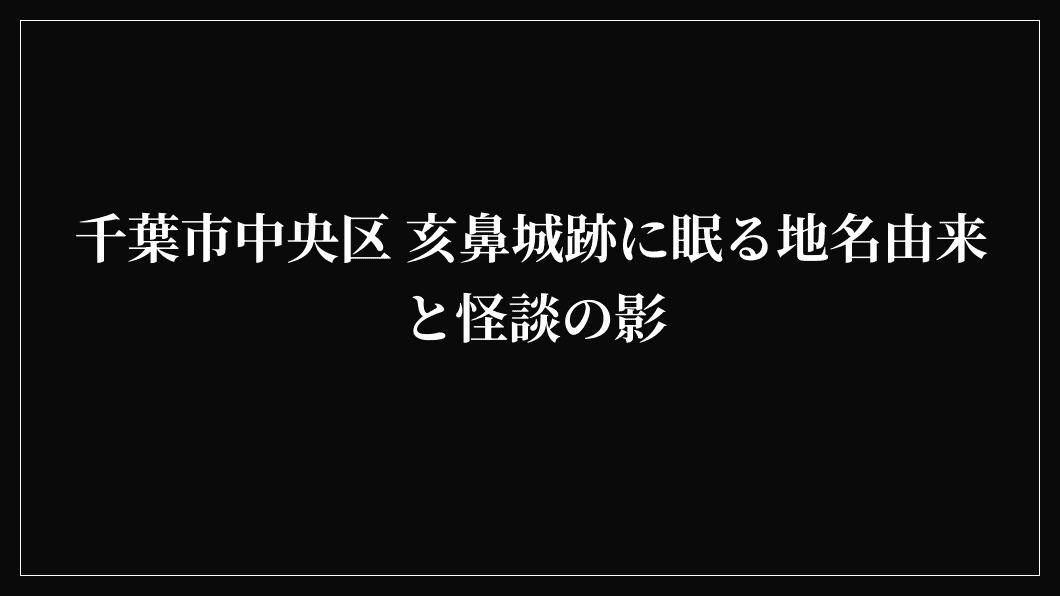 千葉市中央区 亥鼻城跡に眠る地名由来と怪談の影