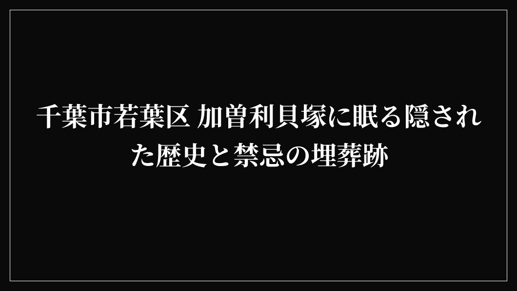 千葉市若葉区 加曽利貝塚に眠る隠された歴史と禁忌の埋葬跡