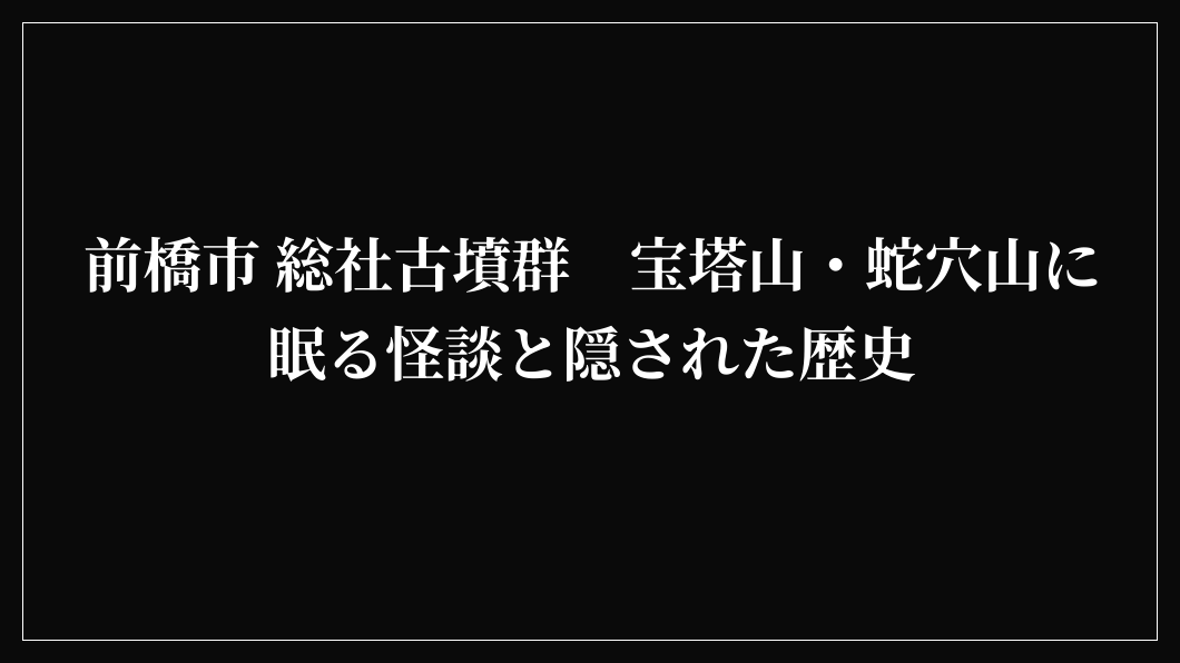 前橋市 総社古墳群　宝塔山・蛇穴山に眠る怪談と隠された歴史