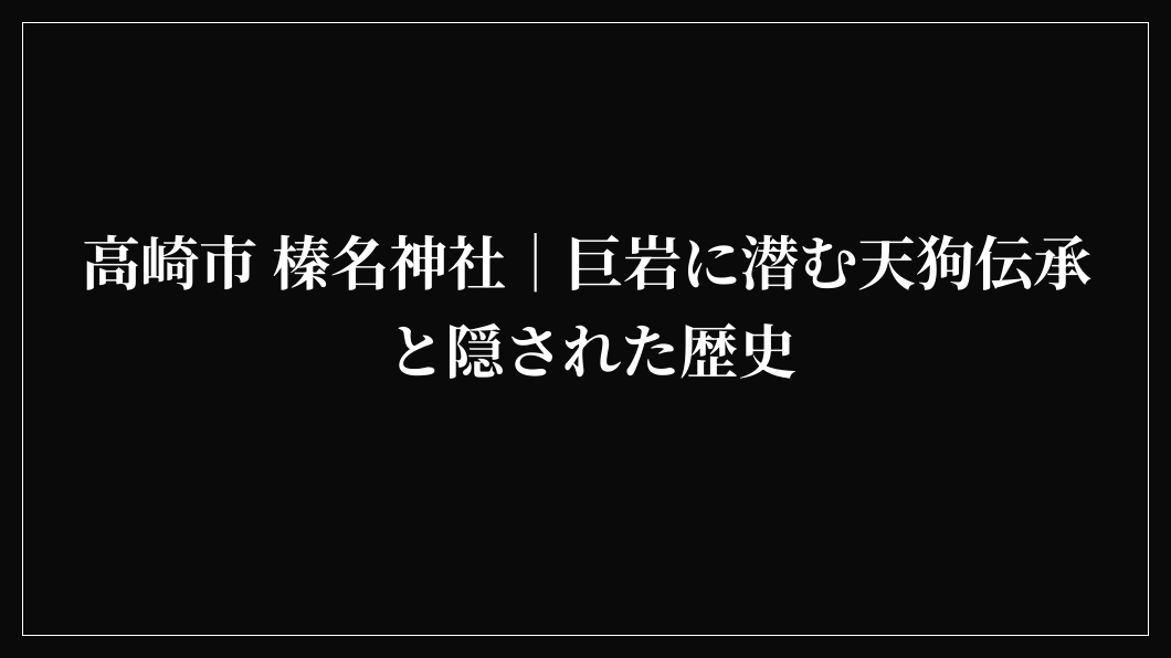高崎市 榛名神社｜巨岩に潜む天狗伝承と隠された歴史