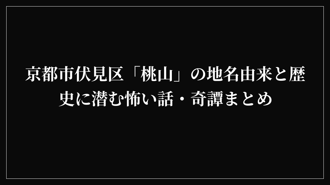 京都市伏見区「桃山」の地名由来と歴史に潜む怖い話・奇譚まとめ