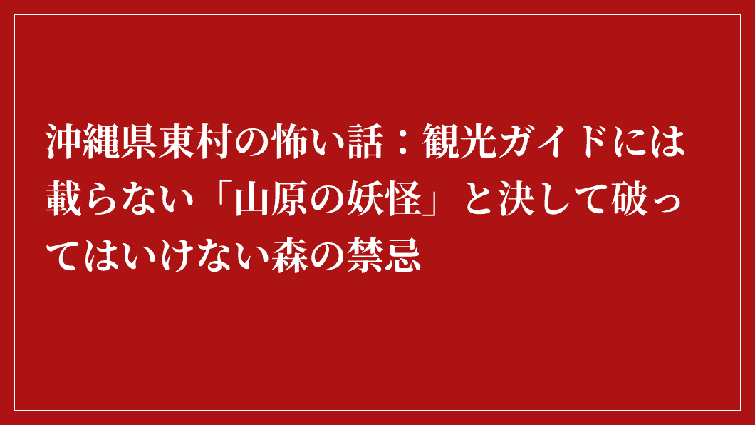 観光ガイドには載っていない、沖縄・東村の禁断の森の怪物について書かれた赤地に白抜きの日本語の文章。.
