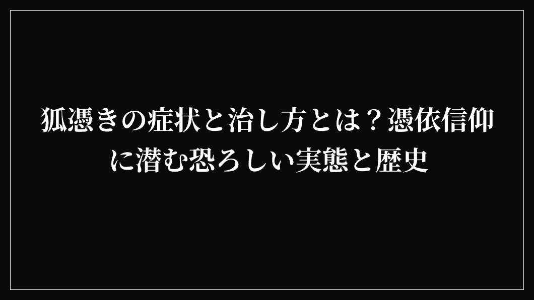 狐憑きの症状と治し方とは？憑依信仰に潜む恐ろしい実態と歴史