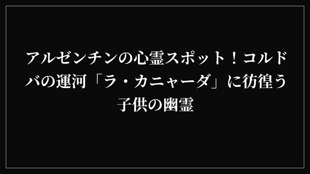 アルゼンチンの心霊スポット！コルドバの運河「ラ・カニャーダ」に彷徨う子供の幽霊