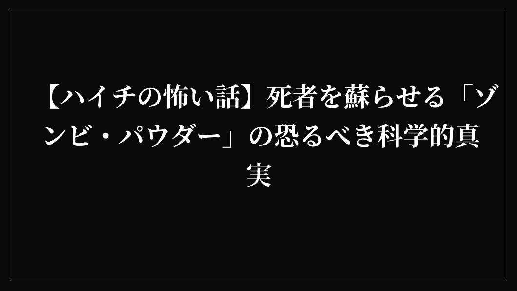 【ハイチの怖い話】死者を蘇らせる「ゾンビ・パウダー」の恐るべき科学的真実