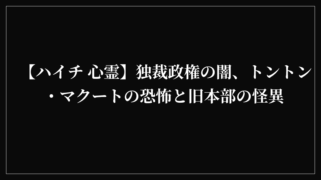 【ハイチ 心霊】独裁政権の闇、トントン・マクートの恐怖と旧本部の怪異