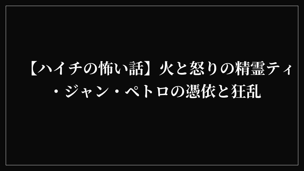 【ハイチの怖い話】火と怒りの精霊ティ・ジャン・ペトロの憑依と狂乱