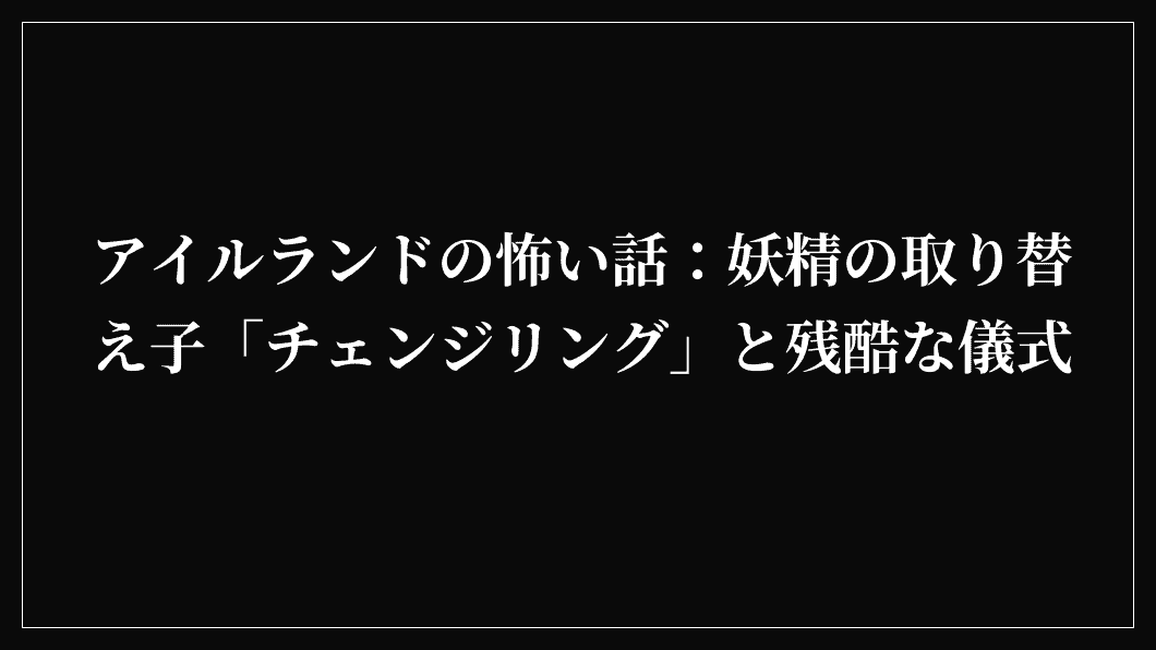 アイルランドの怖い話：妖精の取り替え子「チェンジリング」と残酷な儀式