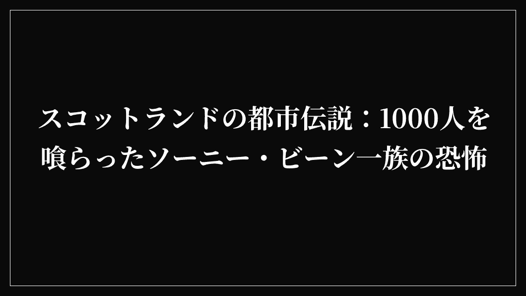 スコットランドの都市伝説：1000人を喰らったソーニー・ビーン一族の恐怖