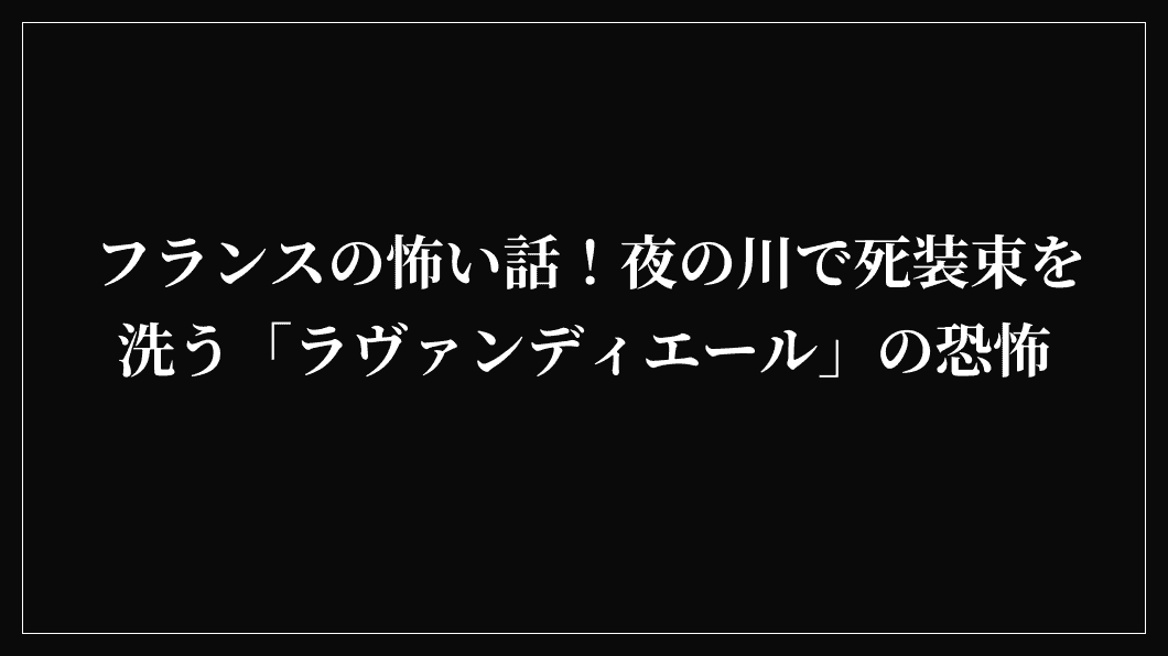 フランスの怖い話！夜の川で死装束を洗う「ラヴァンディエール」の恐怖