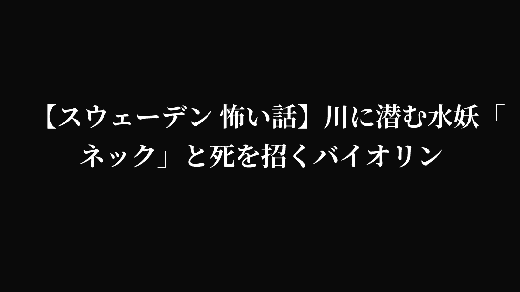 【スウェーデン 怖い話】川に潜む水妖「ネック」と死を招くバイオリン
