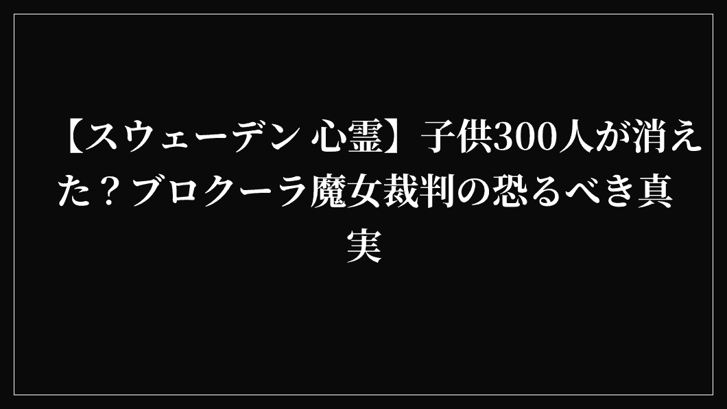 【スウェーデン 心霊】子供300人が消えた？ブロクーラ魔女裁判の恐るべき真実
