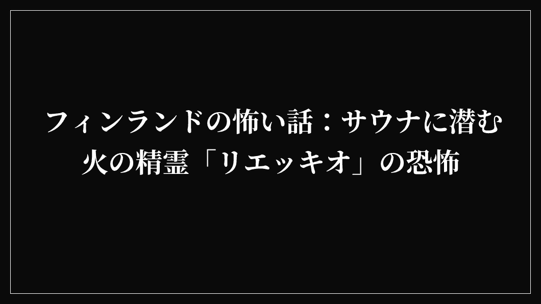フィンランドの怖い話：サウナに潜む火の精霊「リエッキオ」の恐怖