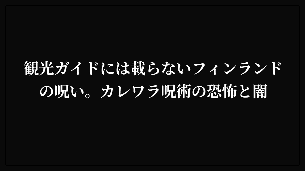 観光ガイドには載らないフィンランドの呪い。カレワラ呪術の恐怖と闇