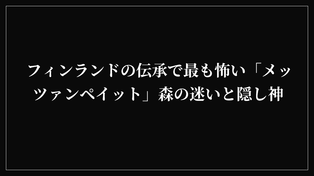フィンランドの伝承で最も怖い「メッツァンペイット」森の迷いと隠し神