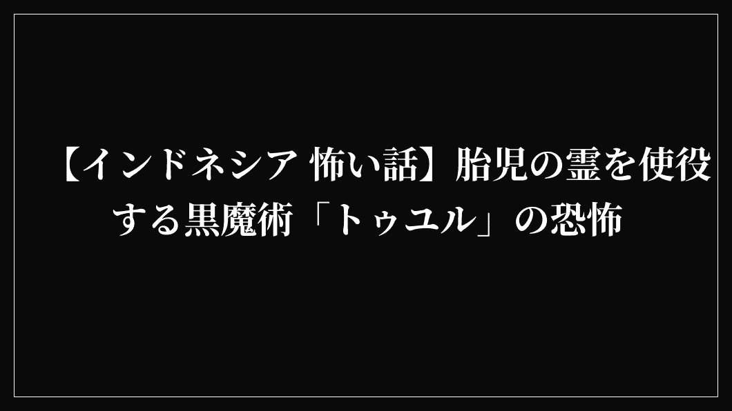 【インドネシア 怖い話】胎児の霊を使役する黒魔術「トゥユル」の恐怖