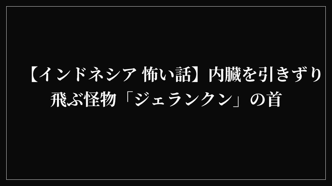【インドネシア 怖い話】内臓を引きずり飛ぶ怪物「ジェランクン」の首