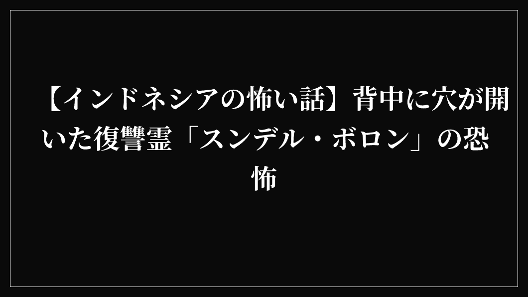 【インドネシアの怖い話】背中に穴が開いた復讐霊「スンデル・ボロン」の恐怖