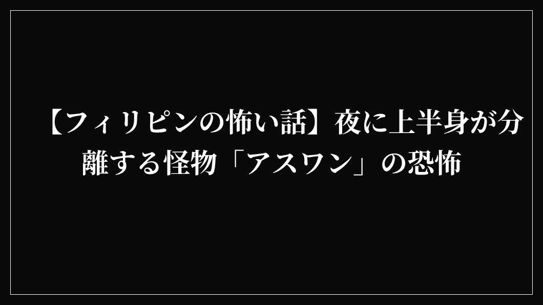 【フィリピンの怖い話】夜に上半身が分離する怪物「アスワン」の恐怖