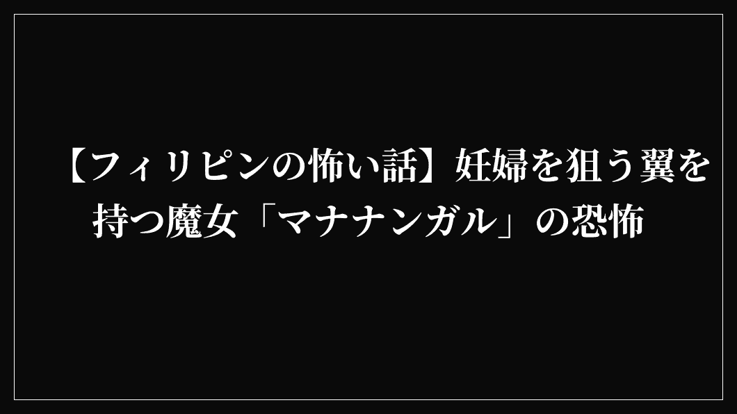 【フィリピンの怖い話】妊婦を狙う翼を持つ魔女「マナナンガル」の恐怖