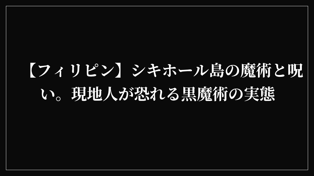 【フィリピン】シキホール島の魔術と呪い。現地人が恐れる黒魔術の実態