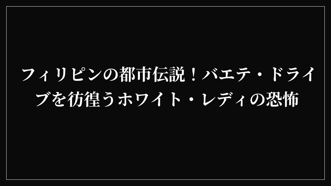 フィリピンの都市伝説！バエテ・ドライブを彷徨うホワイト・レディの恐怖