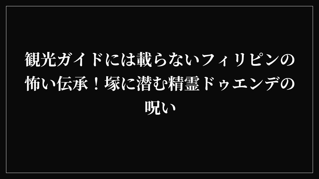観光ガイドには載らないフィリピンの怖い伝承！塚に潜む精霊ドゥエンデの呪い