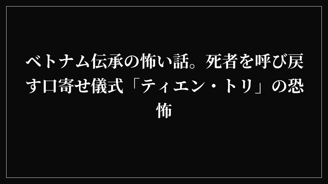 ベトナム伝承の怖い話。死者を呼び戻す口寄せ儀式「ティエン・トリ」の恐怖