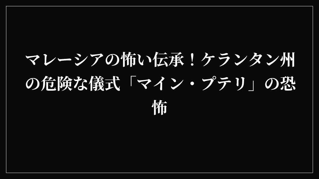 マレーシアの怖い伝承！ケランタン州の危険な儀式「マイン・プテリ」の恐怖