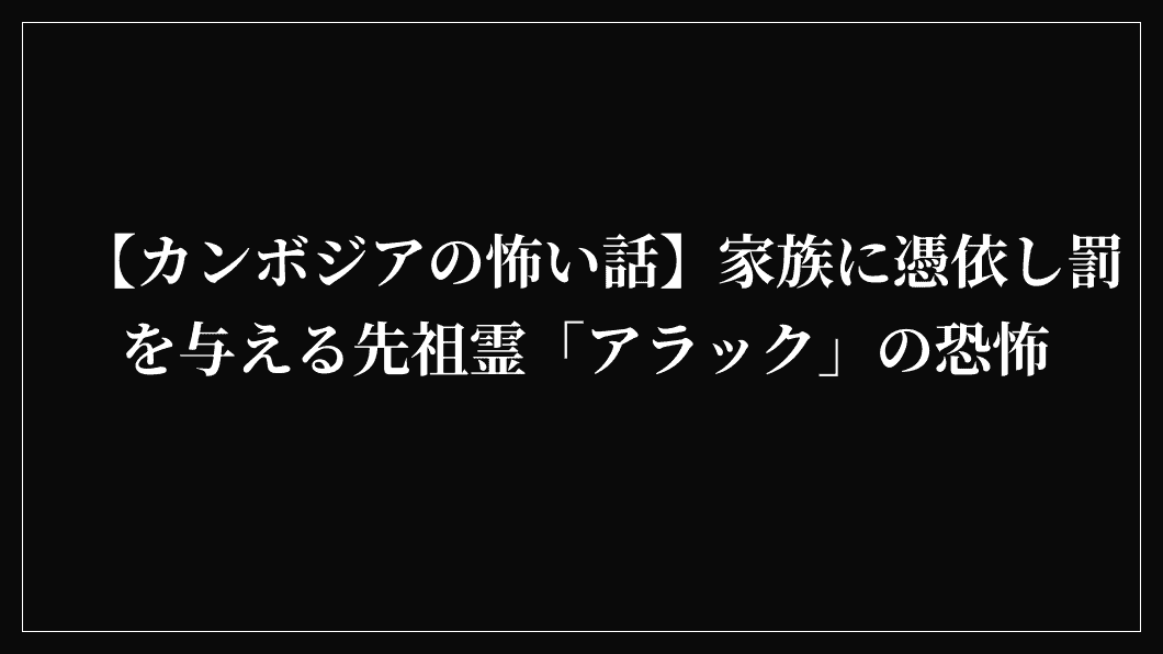 【カンボジアの怖い話】家族に憑依し罰を与える先祖霊「アラック」の恐怖