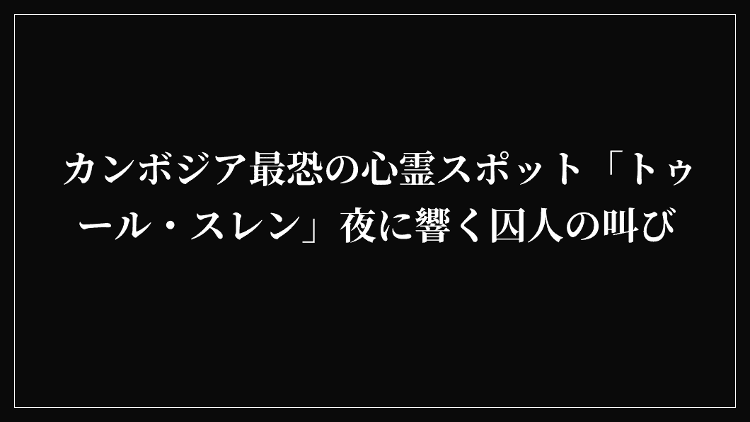 カンボジア最恐の心霊スポット「トゥール・スレン」夜に響く囚人の叫び