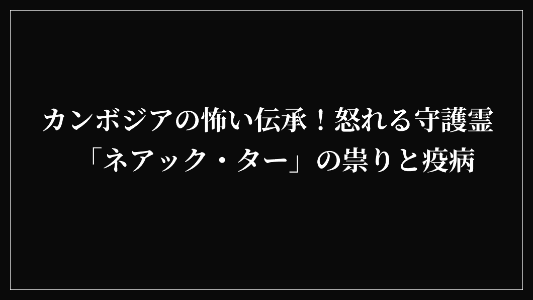 カンボジアの怖い伝承！怒れる守護霊「ネアック・ター」の祟りと疫病