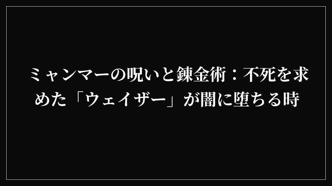 ミャンマーの呪いと錬金術：不死を求めた「ウェイザー」が闇に堕ちる時