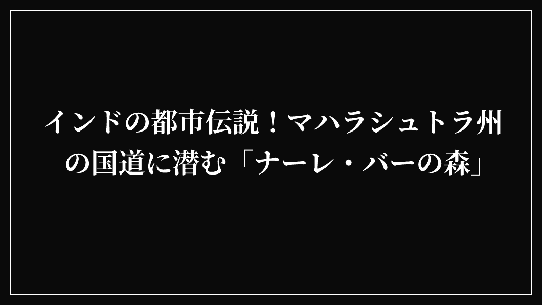 インドの都市伝説！マハラシュトラ州の国道に潜む「ナーレ・バーの森」