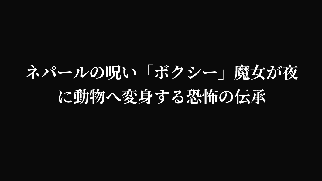 ネパールの呪い「ボクシー」魔女が夜に動物へ変身する恐怖の伝承