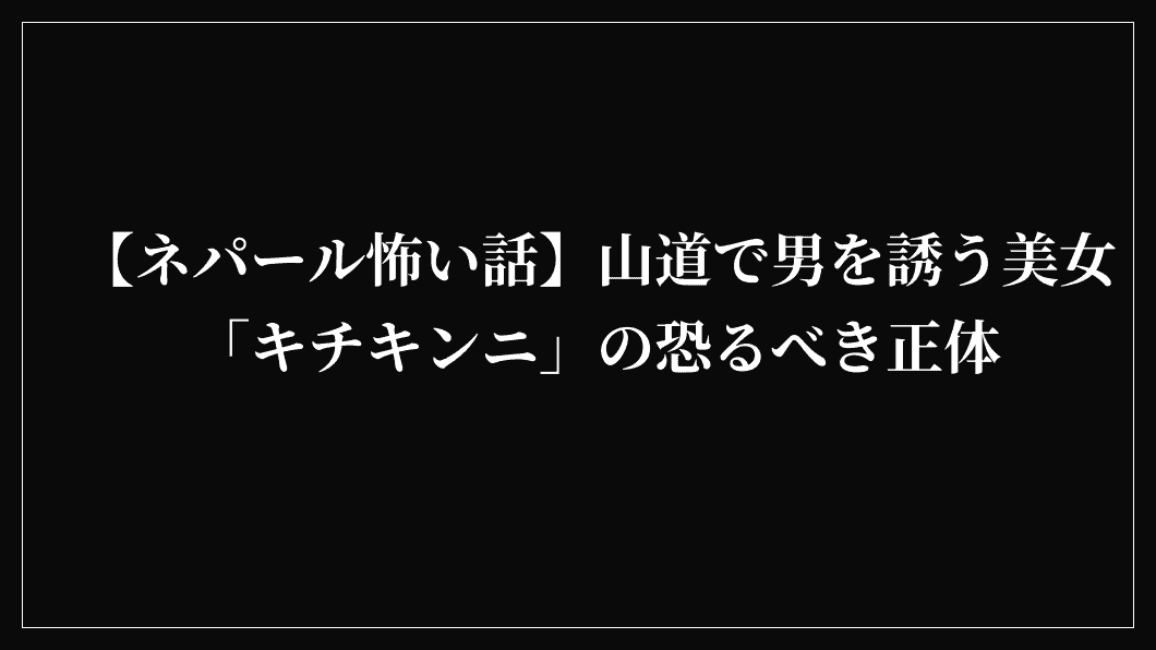 【ネパール怖い話】山道で男を誘う美女「キチキンニ」の恐るべき正体