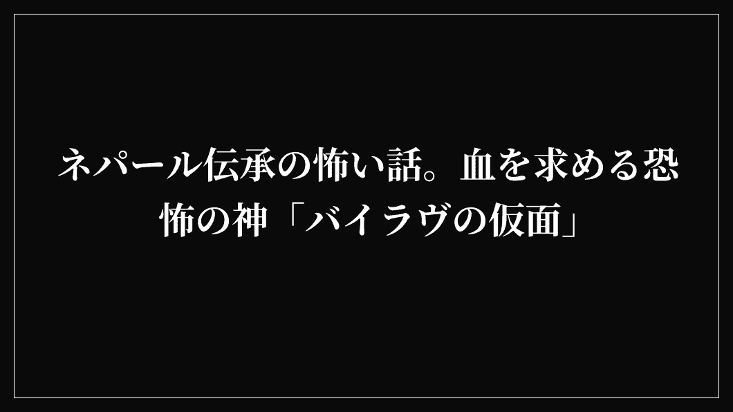 ネパール伝承の怖い話。血を求める恐怖の神「バイラヴの仮面」
