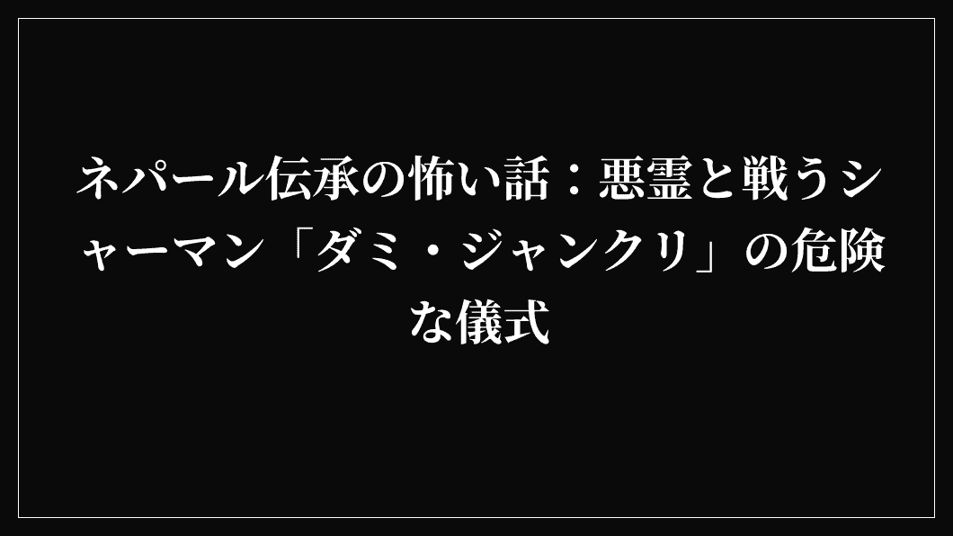 ネパール伝承の怖い話：悪霊と戦うシャーマン「ダミ・ジャンクリ」の危険な儀式