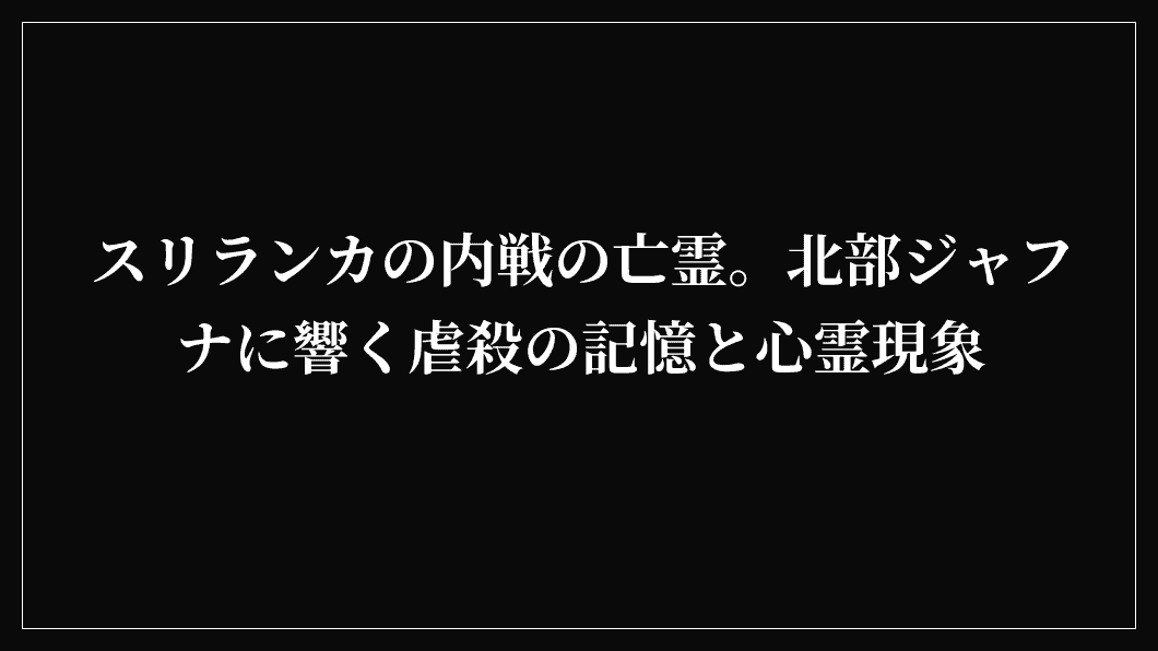 スリランカの内戦の亡霊。北部ジャフナに響く虐殺の記憶と心霊現象