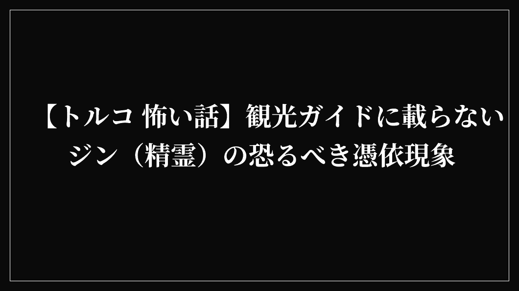【トルコ 怖い話】観光ガイドに載らないジン（精霊）の恐るべき憑依現象