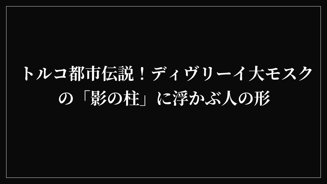トルコ都市伝説！ディヴリーイ大モスクの「影の柱」に浮かぶ人の形