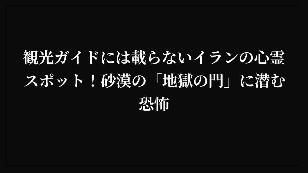 観光ガイドには載らないイランの心霊スポット！砂漠の「地獄の門」に潜む恐怖