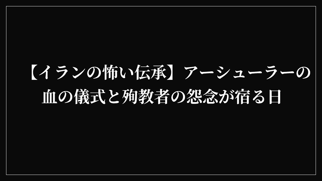 【イランの怖い伝承】アーシューラーの血の儀式と殉教者の怨念が宿る日