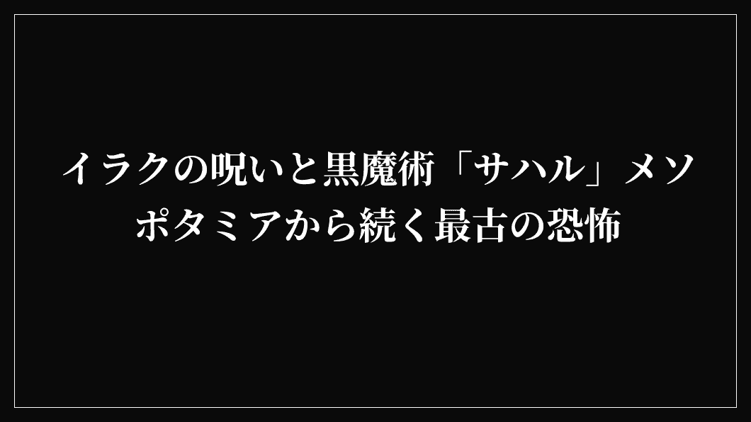 イラクの呪いと黒魔術「サハル」メソポタミアから続く最古の恐怖