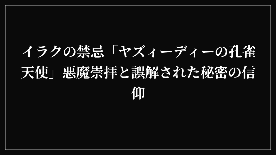 イラクの禁忌「ヤズィーディーの孔雀天使」悪魔崇拝と誤解された秘密の信仰