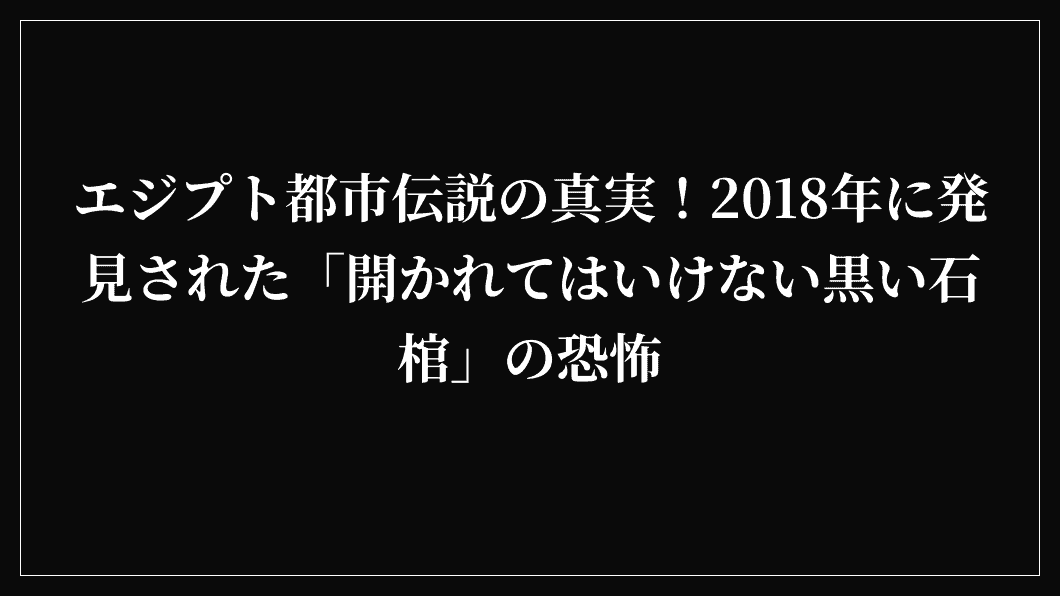エジプト都市伝説の真実！2018年に発見された「開かれてはいけない黒い石棺」の恐怖