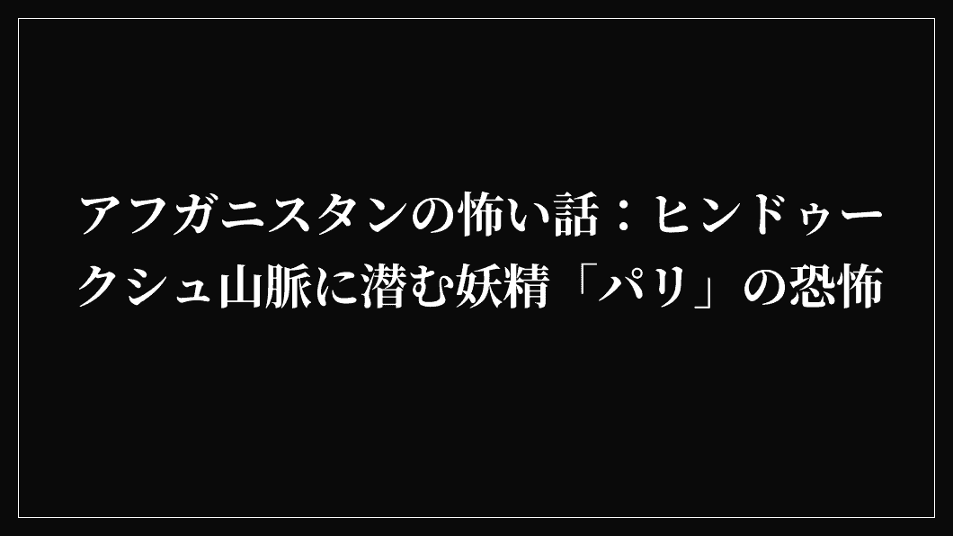 アフガニスタンの怖い話：ヒンドゥークシュ山脈に潜む妖精「パリ」の恐怖