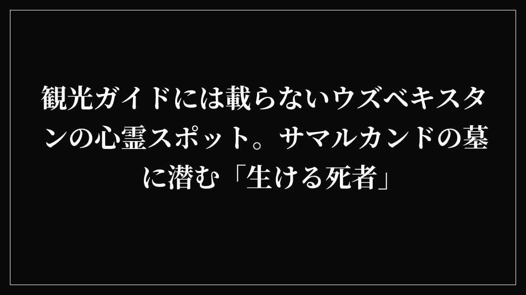 観光ガイドには載らないウズベキスタンの心霊スポット。サマルカンドの墓に潜む「生ける死者」